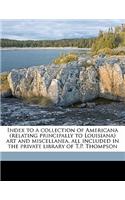 Index to a Collection of Americana (Relating Principally to Louisiana) Art and Miscellanea, All Included in the Private Library of T.P. Thompson