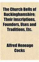 The Church Bells of Buckinghamshire; Their Inscriptions, Founders, Uses and Traditions, Etc.