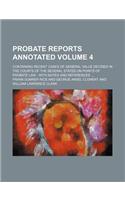 Probate Reports Annotated Volume 4; Containing Recent Cases of General Value Decided in the Courts of the Several States on Points of Probate Law with