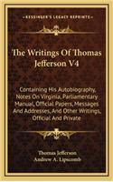 The Writings of Thomas Jefferson V4: Containing His Autobiography, Notes on Virginia, Parliamentary Manual, Official Papers, Messages and Addresses, and Other Writings, Official and Pri