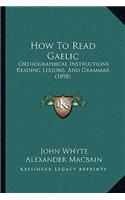 How To Read Gaelic: Orthographical Instructions Reading Lessons, And Grammar (1898)(English)
