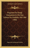 Programm Des Konigl. Gymnasiums In Ulm Zum Schlusse Des Schuljahrs 1865-1866 (1866)