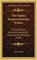 Abt Voglers Kompositorisches Wirken: Mit Besonderer Berucksichtigung Der Romantischen Momente (1904)