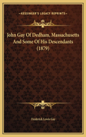 John Gay Of Dedham, Massachusetts And Some Of His Descendants (1879)