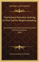 Dem Sechsten Deutschen Archivtag In Wien Und Der Hauptversammlung: Des Gesamtvereines Der Deutschen Geschichts Und Altertumsvereine (1906)