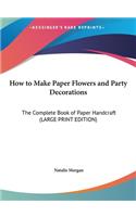 How to Make Paper Flowers and Party Decorations: The Complete Book of Paper Handcraft (LARGE PRINT EDITION)