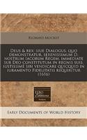 Deus & Rex: Siue Dialogus, Quo Demonstratur, Serenissimum D. Nostrum Iacobum Regem, Immediate Sub Deo Constitutum in Regnis Suis, Iustissime Sibi Vendicare Quicquid in Iuramento Fidelitatis Requiritur (1616)