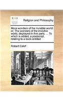 More Wonders of the Invisible World: Or, the Wonders of the Invisible World, Displayed in Five Parts. ... to Which Is Added, a PostScript, Relating to a Book Entitled