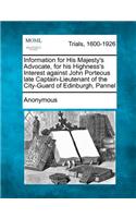 Information for His Majesty's Advocate, for His Highness's Interest Against John Porteous Late Captain-Lieutenant of the City-Guard of Edinburgh, Pannel: (English)