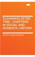 Gleanings After Time: Chapters in Social and Domestic History