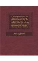 A Manual of Cricket and Base Ball,: Containing Plans for Laying Out the Grounds, Plans for Forming Clubs, &C., &C.; To Which Are Added Rules and Regulations for Cricket: (English)