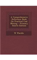 A Comprehensive Reference Book on Practical Coal Mining - Primary Source Edition