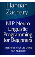 NLP Neuro Linguistic Programming for Beginners: Transform Your Life Using NLP Hypnosis