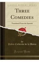 Three Comedies: Translated from the Spanish (Classic Reprint)