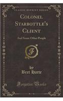 Colonel Starbottle's Client: And Some Other People (Classic Reprint)