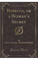 Rebecca, or a Woman's Secret (Classic Reprint)