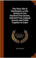 The Story-life of Washington; a Life-history in Five Hundred True Stories, Selected From Original Sources and Fitted Together in Order