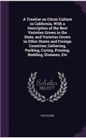 A Treatise on Citrus Culture in California, with a Description of the Best Varieties Grown in the State, and Varieties Grown in Other States and Foreign Countries; Gathering, Packing, Curing, Pruning, Budding, Diseases, Etc