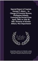 Special Report of Captain George P. Ahern ... in Charge of Forestry Bureau, Philippine Islands, Covering the Period From April, 1900, to July 30, 1901. Division of Insular Affairs, War Department