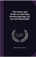 Letters and Works of Lady Mary Wortley Montagu, Ed. by Lord Wharncliffe