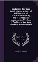 Spelling in New York Rural Schools; a Study of Achievement, of Practices in Teaching and of Methods for Improving the Teaching of Spelling in New York Rural and Village Schools