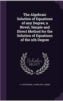 The Algebraic Solution of Equations of any Degree; a Novel, Simple and Direct Method for the Solution of Equations of the nth Degree