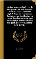 L'art de bien tenir les livres de comptes en parties doubles à l'Italienne; avec une table alphabetique de l'explication des termes, qui font le plus en usage dans le commerce, tant en change qu'en marchandise, que pour le negoce maritime, pour ser