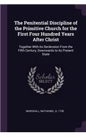 The Penitential Discipline of the Primitive Church for the First Four Hundred Years After Christ
