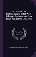 Account of the Disbursements of the West-Riding of the County of York, From Jan. to Dec. 1851, 1852;