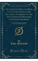 The American Spelling Book, Giving the Sound of the Syllables, According to the Most Approved Principles of English Orthoepy: With Easy Reading Lessons; Designed for the Use of the Public Schools (Classic Reprint)