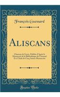 Aliscans: Chanson de Geste, Publiée d'Après Le Manuscrit de la Bibliothèque de l'Arsenal Et À l'Aide de Cinq Autres Manuscrits (Classic Reprint)