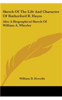 Sketch Of The Life And Character Of Rutherford B. Hayes: Also A Biographical Sketch Of William A. Wheeler