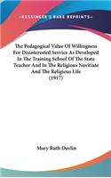 The Pedagogical Value Of Willingness For Disinterested Service As Developed In The Training School Of The State Teacher And In The Religious Novitiate And The Religious Life (1917)