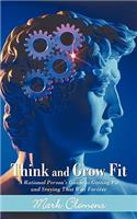 Think and Grow Fit: A Rational Person's Guide to Getting Fit and Staying That Way Forever