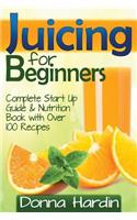 Juicing for Beginners: Complete Juicing Start Up Guide and Nutrition Book With over 100 Juicing Recipes for Health, Weight Loss, Energy, Detox and More