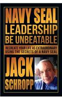 Navy SEAL Leadership: Be Unbeatable: Recreate Your Life as Extraordinary Using the Secrets of a Navy SEAL