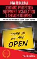 How to Build a Lightning Protection Equipment Installation & Services Business (: The Only Book You Need to Launch, Grow & Succeed: The Only Book You Need to Launch, Grow & Succeed