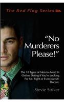 No Murderers Please!: The 18 Types of Men to Avoid In Online Dating If You're Looking For Mr. Right or Even Just Mr. Decent.(Red Flag)