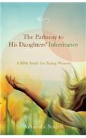 The Pathway to His Daughters' Inheritance: A Bible Study for Young Women