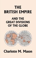 The British Empire and the Great Divisions of the Globe, Book II in the Ambleside Geography Series (Yesterday's Classics)