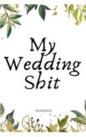 My Wedding Shit Notebook: Perfect Small Bride Journal for Notes, Thoughts, Ideas, Reminders, Lists to do, Planning, Funny Bride-to-Be or Engagement Gift