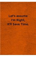 Let's assume I'm Right, It'll Save Time
