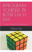 Reprogram Yourself 1% Better Each Day: The Kaizen Approach to Self-improvement
