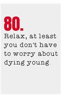 80. Relax, at least you don't have to worry about dying young.