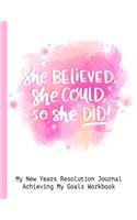 She Believed She Could So She Did! My New Years Resolution Journal Achieving My Goals Workbook: Goal Planner and Vision Board Journal Achieve Your Dreams Step by Step