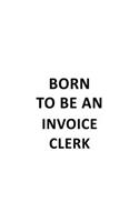 Born To Be An Invoice Clerk: Creative Invoice Clerk Notebook, Invoice Assistant Journal Gift, Diary, Doodle Gift or Notebook - 6 x 9 Compact Size, 109 Blank Lined Pages