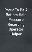 Proud To Be A Bottom Hole Pressure Recording Operator Helper: Lined Notebook For Men, Women And Co Workers
