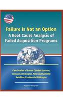 Failure Is Not an Option: A Root Cause Analysis of Failed Acquisition Programs - Case Studies of Future Combat Systems, Comanche Helicopter, Polar and Satcom Satellites, Pres