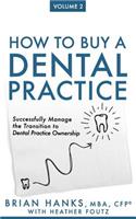 How to Buy a Dental Practice: Volume 2: Successfully Manage the Transition to Dental Practice Ownership