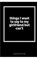 Things I Want to Say to My Girlfriend But Can't: A Blank Lined Journal for Expressing Your Feelings